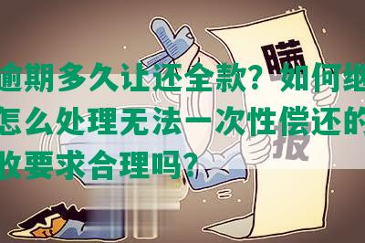 浦发逾期多久让还全款？如何继续使用？怎么处理无法一次性偿还的情况？催收要求合理吗？