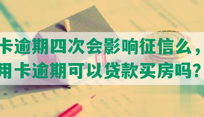 信用卡逾期四次会影响征信么，有四次信用卡逾期可以贷款买房吗？