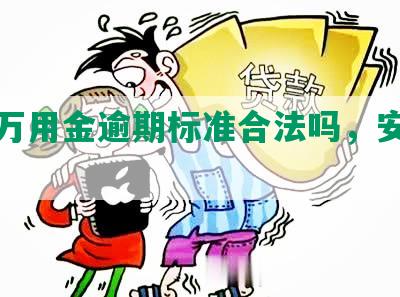 浦发万用金逾期标准合法吗，安全吗？