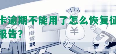 信用卡逾期不能用了怎么恢复征信记录与报告？