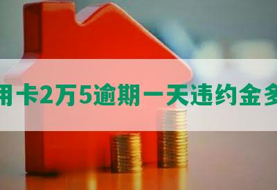 信用卡2万5逾期一天违约金多少