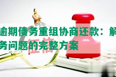 网贷逾期债务重组协商还款：解决逾期债务问题的完整方案