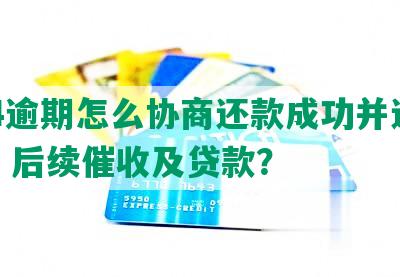 714逾期怎么协商还款成功并还本金，后续催收及贷款？