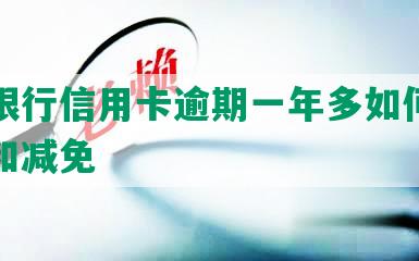 中国银行信用卡逾期一年多如何协商还款和减免