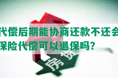 保险代偿后期能协商还款不还会怎么样，保险代偿可以退保吗？