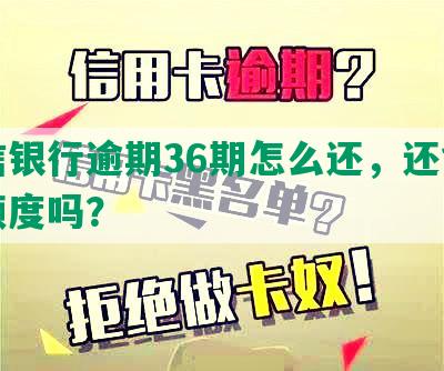 中信银行逾期36期怎么还，还能恢复额度吗？