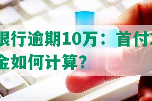 兴业银行逾期10万：首付20%，违约金如何计算？