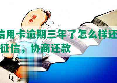 3万信用卡逾期三年了怎么样还清与恢复征信，协商还款