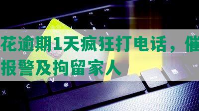 有钱花逾期1天疯狂打电话，催收并威胁报警及拘留家人