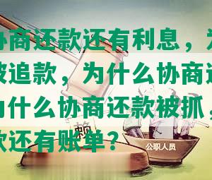 为什么协商还款还有利息，为什么协商还款被追款，为什么协商还款要上征信，为什么协商还款被抓，为什么协商还款还有账单？