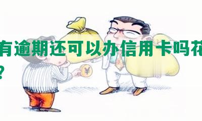 如果有逾期还可以办信用卡吗花呗能用吗？