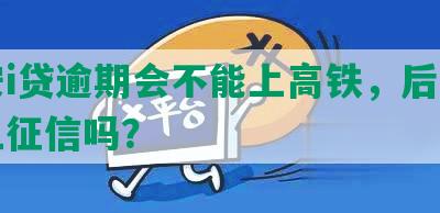 平安i贷逾期会不能上高铁，后还款会上征信吗？