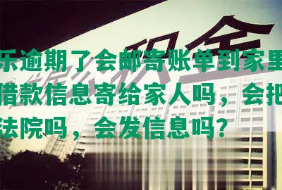 分期乐逾期了会邮寄账单到家里吗，会把借款信息寄给家人吗，会把账单交到法院吗，会发信息吗？