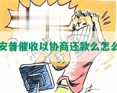 平安普催收以协商还款么怎么办