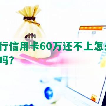 欠银行信用卡60万还不上怎么办，坐牢吗？