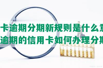 信用卡逾期分期新规则是什么意思，已经逾期的信用卡如何办理分期