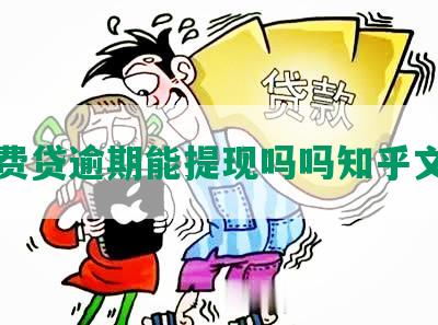 消费贷逾期能提现吗吗知乎文章