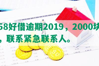 58好借逾期2019，2000块，联系紧急联系人。