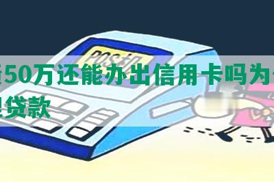 负债50万还能办出信用卡吗为什么办理贷款