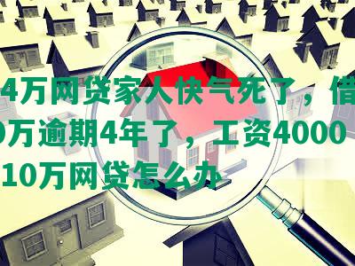 欠了4万网贷家人快气死了，借呗欠了10万逾期4年了，工资4000欠了10万网贷怎么办