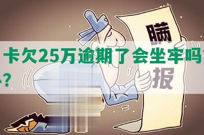 信用卡欠25万逾期了会坐牢吗？怎么办？