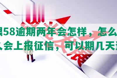 长银58逾期两年会怎样，怎么办，多久会上报征信，可以期几天还款