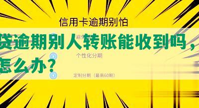 微粒贷逾期别人转账能收到吗，安全吗，怎么办？