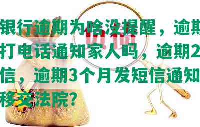 交通银行逾期为啥没提醒，逾期15天会打电话通知家人吗，逾期2天会上征信，逾期3个月发短信通知今日不还移交法院？