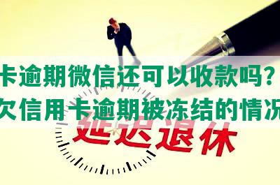 信用卡逾期微信还可以收款吗？如何处理欠信用卡逾期被冻结的情况？