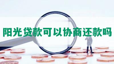 阳光贷款可以协商还款吗