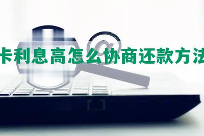 信用卡利息高怎么协商还款方法及建议