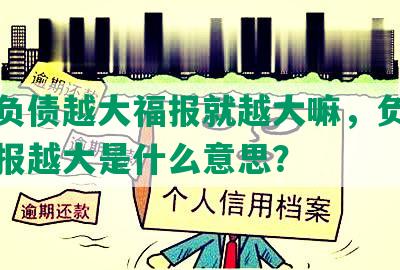 欠的负债越大福报就越大嘛，负债越多福报越大是什么意思？