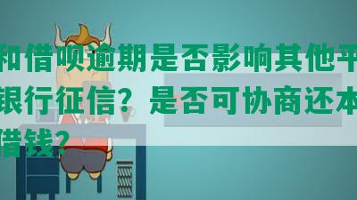 花呗和借呗逾期是否影响其他平台贷款和银行征信？是否可协商还本金？能否借钱？