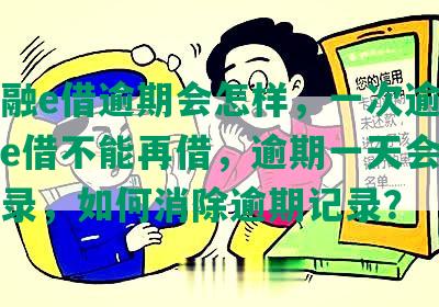 工商融e借逾期会怎样，一次逾期工行融e借不能再借，逾期一天会有不良记录，如何消除逾期记录？