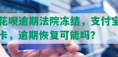 借呗花呗逾期法院冻结，支付宝冻结银行卡，逾期恢复可能吗？