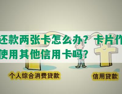 协商还款两张卡怎么办？卡片作废后还能使用其他信用卡吗？