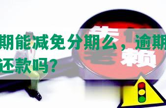 中信逾期能减免分期么，逾期一年还能分期还款吗？