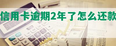 花呗信用卡逾期2年了怎么还款和清债？