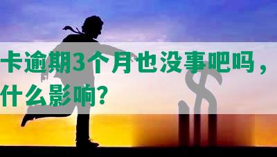 信用卡逾期3个月也没事吧吗，还钱会有什么影响？