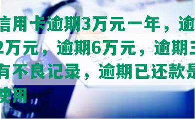 农商信用卡逾期3万元一年，逾期一年半2万元，逾期6万元，逾期三天是否有不良记录，逾期已还款是否可继续使用