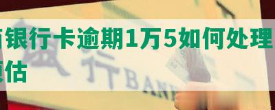 工商银行卡逾期1万5如何处理及费用预估