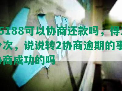 打95188可以协商还款吗，得法多少次，说说转2协商逾期的事情，有协商成功的吗