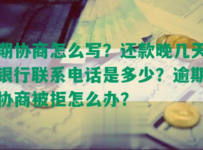 发逾期协商怎么写？还款晚几天可以吗？银行联系电话是多少？逾期分期还款协商被拒怎么办？