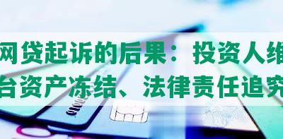 厦门网贷起诉的后果：投资人维权难、平台资产冻结、法律责任追究