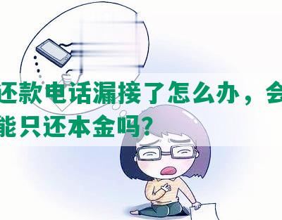 协商还款电话漏接了怎么办，会怎么样，能只还本金吗？