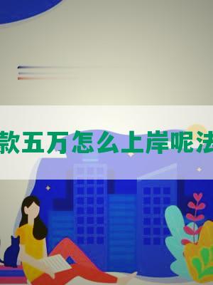 欠款五万怎么上岸呢法律