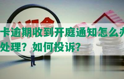 信用卡逾期收到开庭通知怎么办呢？怎么处理？如何投诉？