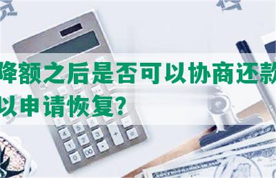 花呗降额之后是否可以协商还款，是否可以申请恢复？