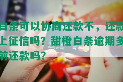 甜橙白条可以协商还款不，还款困难，会上征信吗？甜橙白条逾期多久，能提前还款吗？