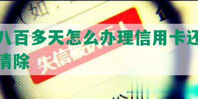 逾期八百多天怎么办理信用卡还款及借款清除